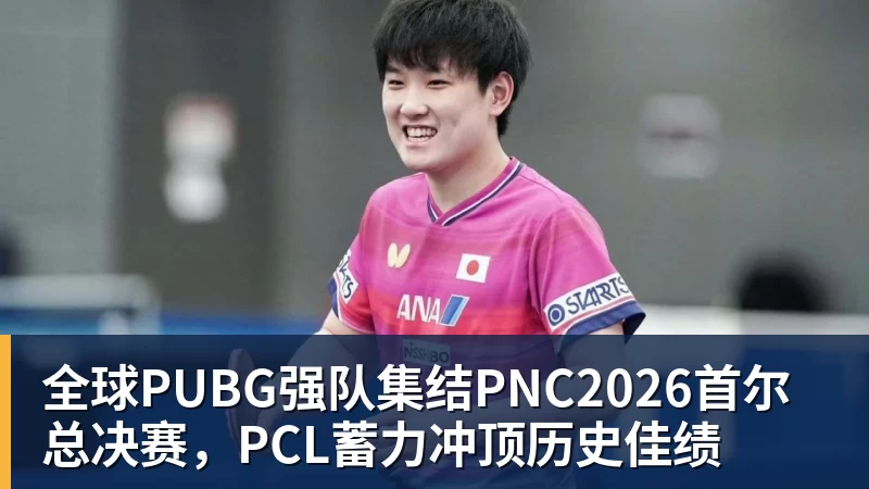 全球PUBG强队集结PNC2026首尔总决赛,PCL蓄力冲顶历史佳绩
