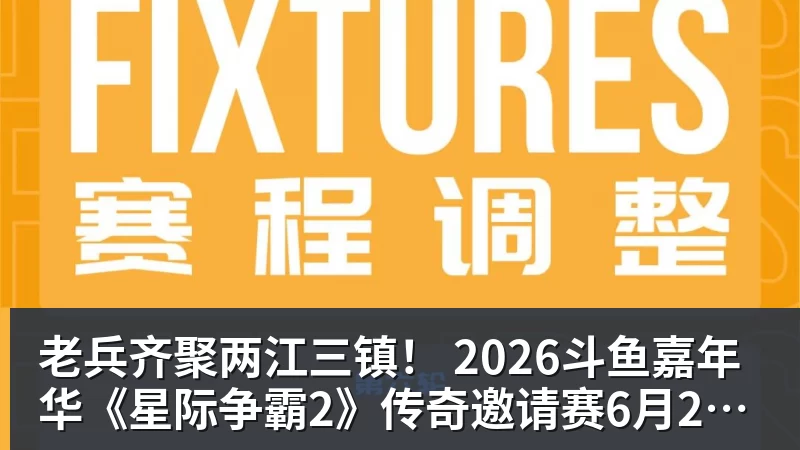 老兵齐聚两江三镇! 2026斗鱼嘉年华《星际争霸2》传奇邀请赛6月25日燃爆开战