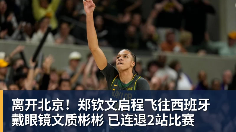 离开北京！郑钦文启程飞往西班牙 戴眼镜文质彬彬 已连退2站比赛