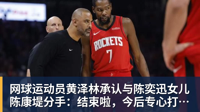 网球运动员黄泽林承认与陈奕迅女儿陈康堤分手：结束啦，今后专心打球，“离陈奕迅越来越远了”